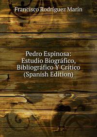 Pedro Espinosa: Estudio Biografico, Bibliografico Y Critico (Spanish Edition)