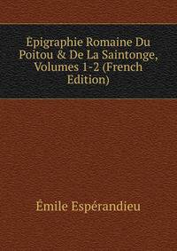 ?pigraphie Romaine Du Poitou &amp; De La Saintonge, Volumes 1-2 (French Edition)