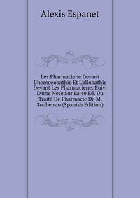 Les Pharmaciene Devant L'homoeopathie Et L'allopathie Devant Les Pharmaciene: Euivi D'une Note Sur La 40 Ed. Du Trait? De Pharmacie De M. Soubeiran (Spanish Edition)