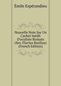 Nouvelle Note Sur Un Cachet In?dit D'oculiste Romain (Sex. Flavius Basilius) (French Edition)