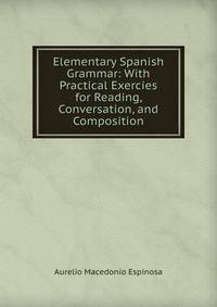Elementary Spanish Grammar: With Practical Exercies for Reading, Conversation, and Composition