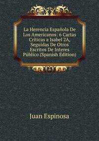 La Herencia Espanola De Los Americanos: 6 Cartas Criticas a Isabel 2A, Seguidas De Otros Escritos De Interes Publico (Spanish Edition)