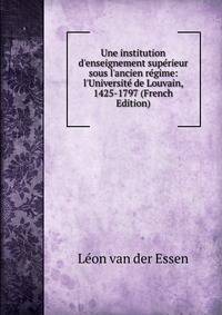 Une institution d'enseignement sup?rieur sous l'ancien r?gime: l'Universit? de Louvain, 1425-1797 (French Edition)