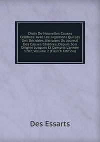 Choix De Nouvelles Causes C?l?bres: Avec Les Jugemens Qui Les Ont D?cid?es. Extraites Du Journal Des Causes C?l?bres, Depuis Son Origine Jusques Et Compris L'ann?e 1782, Volume 2 (French Edition)