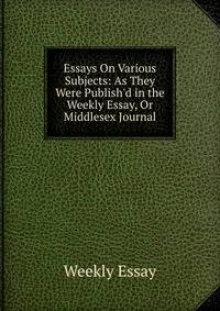 Essays On Various Subjects: As They Were Publish'd in the Weekly Essay, Or Middlesex Journal