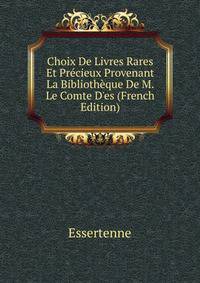 Choix De Livres Rares Et Pr?cieux Provenant La Biblioth?que De M. Le Comte D'es (French Edition)
