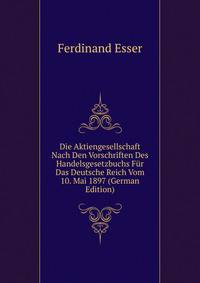 Die Aktiengesellschaft Nach Den Vorschriften Des Handelsgesetzbuchs Fur Das Deutsche Reich Vom 10. Mai 1897 (German Edition)
