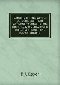 Zending En Polygamie: De Gedragslijn Der Christelijke Zending Ten Opzichte Der Veelwijverij; Historisch Toegelicht (Dutch Edition)