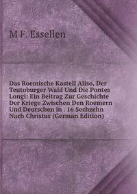 Das Roemische Kastell Aliso, Der Teutoburger Wald Und Die Pontes Longi: Ein Beitrag Zur Geschichte Der Kriege Zwischen Den Roemern Und Deutschen in . 16 Sechzehn Nach Christus (German Edition)