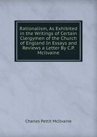 Rationalism, As Exhibited in the Writings of Certain Clergymen of the Church of England In Essays and Reviews a Letter By C.P. Mcilvaine.