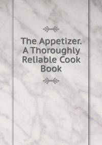 The Appetizer. A Thoroughly Reliable Cook Book