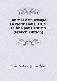 Journal d'un voyage en Normandie, 1819. Publi? par J. Estrup (French Edition)