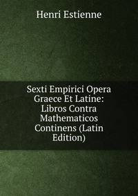 Sexti Empirici Opera Graece Et Latine: Libros Contra Mathematicos Continens (Latin Edition)