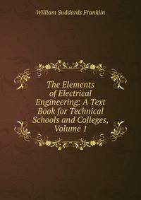 The Elements of Electrical Engineering: A Text Book for Technical Schools and Colleges, Volume 1