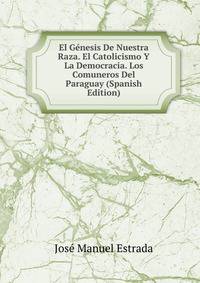 El Genesis De Nuestra Raza. El Catolicismo Y La Democracia. Los Comuneros Del Paraguay (Spanish Edition)
