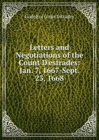 Letters and Negotiations of the Count D'estrades: Jan. 7, 1667-Sept. 23, 1668