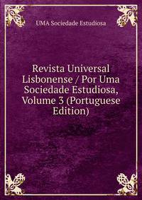 Revista Universal Lisbonense / Por Uma Sociedade Estudiosa, Volume 3 (Portuguese Edition)