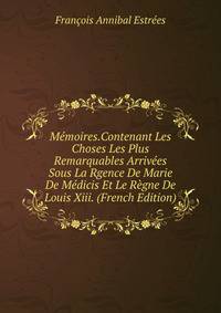 Memoires.Contenant Les Choses Les Plus Remarquables Arrivees Sous La Rgence De Marie De Medicis Et Le Regne De Louis Xiii. (French Edition)