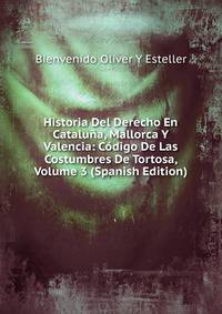 Historia Del Derecho En Cataluna, Mallorca Y Valencia: Codigo De Las Costumbres De Tortosa, Volume 3 (Spanish Edition)