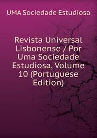 Revista Universal Lisbonense / Por Uma Sociedade Estudiosa, Volume 10 (Portuguese Edition)