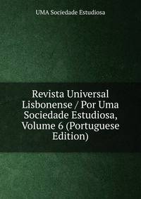 Revista Universal Lisbonense / Por Uma Sociedade Estudiosa, Volume 6 (Portuguese Edition)
