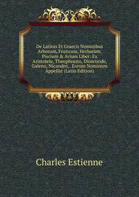 De Latinis Et Graecis Nominibus Arborum, Fruticum, Herbarum, Piscium &amp; Avium Liber: Ex Aristotele, Theophrasto, Dioscoride, Galeno, Nicandro, . Eorum Nominum Appellat (Latin Edition)