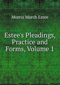 Estee's Pleadings, Practice and Forms, Volume 1