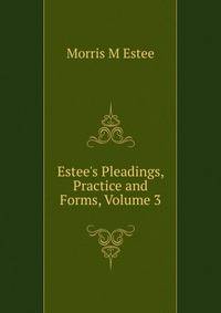 Estee's Pleadings, Practice and Forms, Volume 3