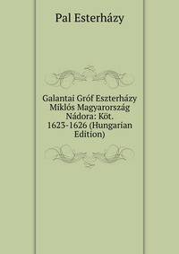 Galantai Gr?f Eszterh?zy Mikl?s Magyarorsz?g N?dora: K?t. 1623-1626 (Hungarian Edition)