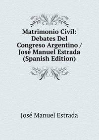 Matrimonio Civil: Debates Del Congreso Argentino / Jose Manuel Estrada (Spanish Edition)