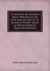 El Genesis De Nuestra Raza: Refutacion De Una Leccion Del Dr. D. Gustavo Minelli Sobre La Misma Materia, (Spanish Edition)