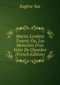 Martin L'enfant Trouv?; Ou, Les Memoires D'un Valet De Chambre (French Edition)