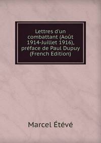 Lettres d'un combattant (Ao?t 1914-Juillet 1916), pr?face de Paul Dupuy (French Edition)