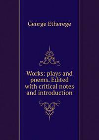 Works: plays and poems. Edited with critical notes and introduction