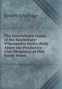 The Invertebrate Fauna of the Hawkebury-Wianamatta Series (Beds Above the Productive Coal-Measures) of New South Wales