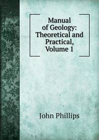 Manual of Geology: Theoretical and Practical, Volume 1