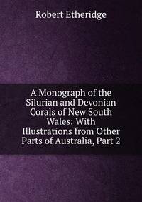 A Monograph of the Silurian and Devonian Corals of New South Wales: With Illustrations from Other Parts of Australia, Part 2