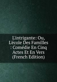 L'intrigante: Ou, L'?cole Des Familles : Com?die En Cinq Actes Et En Vers (French Edition)