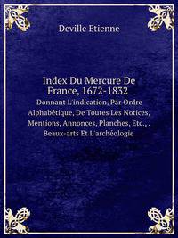 Index Du Mercure De France, 1672-1832. Donnant L`indication, Par Ordre Alphabtique, De Toutes Les Notices, Mentions, Annonces, Planches, Etc., . Beaux-arts Et L`archologie
