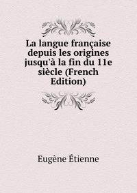 La langue fran?aise depuis les origines jusqu'? la fin du 11e si?cle (French Edition)