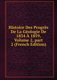 Histoire Des Progr?s De La G?ologie De 1834 ? 1859, Volume 2, part 2 (French Edition)