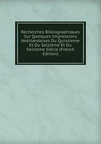Recherches Bibliographiques Sur Quelques Impressions Neerlandaises Du Quinzieme Et Du Seizieme Et Du Seizieme Siecle (French Edition)