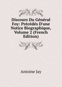 Discours Du G?n?ral Foy: Pr?c?d?s D'une Notice Biographique, Volume 2 (French Edition)