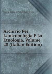 Archivio Per L'antropologia E La Etnologia, Volume 28 (Italian Edition)