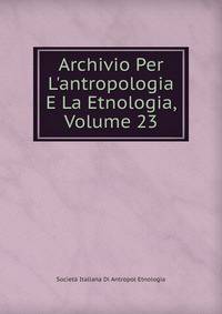 Archivio Per L'antropologia E La Etnologia, Volume 23
