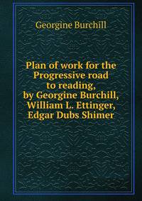 Plan of work for the Progressive road to reading, by Georgine Burchill, William L. Ettinger, Edgar Dubs Shimer