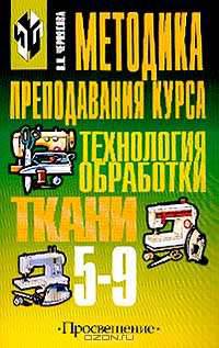 Методика преподавания курса 'Технология обработки ткани' 5-9 классы: Книга для учителя. - 2-е изд.
