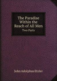 The Paradise Within the Reach of All Men. Two Parts