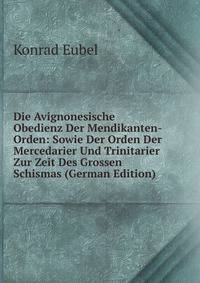 Die Avignonesische Obedienz Der Mendikanten-Orden: Sowie Der Orden Der Mercedarier Und Trinitarier Zur Zeit Des Grossen Schismas (German Edition)