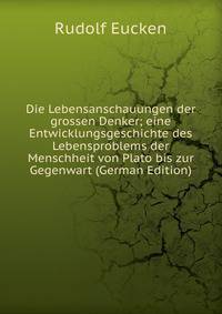 Die Lebensanschauungen der grossen Denker; eine Entwicklungsgeschichte des Lebensproblems der Menschheit von Plato bis zur Gegenwart (German Edition)
